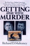 Getting Away with Murder: The Real Story Behind American Taliban John Walkerlindh and What the U.S. Goverment Had to Hide