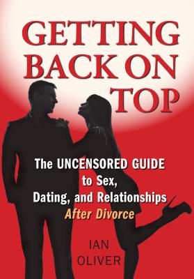 Getting Back on Top: The Uncensored Guide to Sex, Dating and Relationships After Divorce - Oliver, Ian