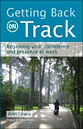 Getting Back on Track: Regaining Your Confidence and Presence at Work - Lewis, Ann (Photographer), and Leyton, Martha (Editor), and Lewis, Peter, Rm, MN, Ed, PhD (Photographer)