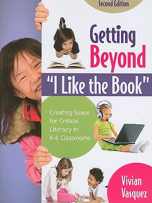 Getting Beyond "I Like the Book": Creating Space for Critical Literacy in K-6 Classrooms - Vasquez, Vivian Maria