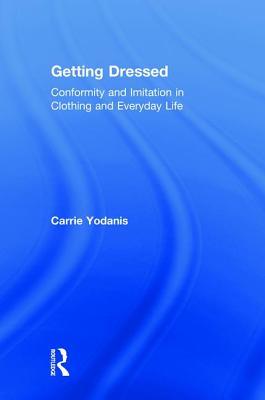 Getting Dressed: Conformity and Imitation in Clothing and Everyday Life - Yodanis, Carrie