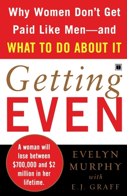 Getting Even: Why Women Don't Get Paid Like Men--And What to Do about It - Murphy, Evelyn, and Graff, E J