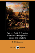 Getting Gold: A Practical Treatise for Prospectors, Miners and Students (Dodo Press)