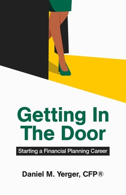 Getting In The Door: Starting a Financial Planning Career - Yerger, Daniel M