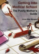 Getting into Medical School: The Pushy Mother's Guide - Mangan, Anna May