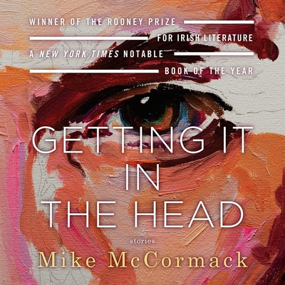 Getting It in the Head: Stories - McCormack, Mike, and Drummey, Sarah-Jane (Read by), and Clark, Roger (Read by)