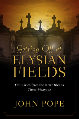 Getting Off at Elysian Fields: Obituaries from the New Orleans Times-Picayune - Pope, John