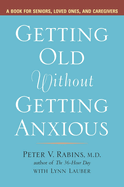 Getting Old Without Getting Anxious: A Book for Seniors, Loved Ones, and Caregivers