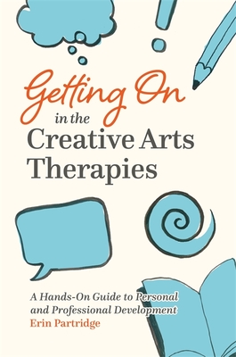 Getting on in the Creative Arts Therapies: A Hands-On Guide to Personal and Professional Development - Partridge, Erin