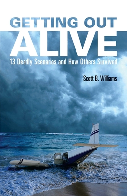 Getting Out Alive: 13 Deadly Scenarios and How Others Survived - Williams, Scott B.