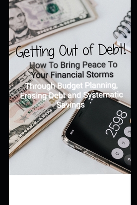 Getting Out of Debt! How To Bring Peace To Your Financial Storms Through Budget Planning, Erasing Debt and Systematic Savings - Henderson, Michael