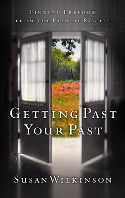 Getting Past Your Past: Finding Freedom from the Pain of Regret - Wilkinson, Susan