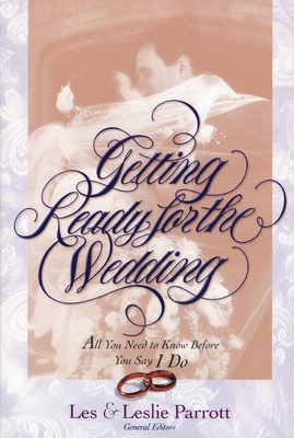 Getting Ready for the Wedding: All You Need to Know Before You Say I Do - Parrott, Les And Leslie