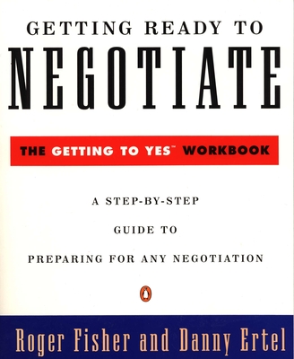 Getting Ready to Negotiate: The Getting to Yes Workbook - Fisher, Roger, and Ertel, Danny
