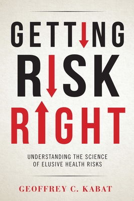 Getting Risk Right: Understanding the Science of Elusive Health Risks - Kabat, Geoffrey