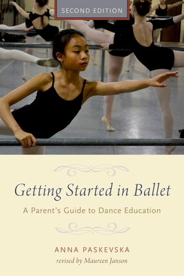 Getting Started in Ballet: A Parent's Guide to Dance Education - Paskevska, Anna, and Janson, Maureen (Revised by)