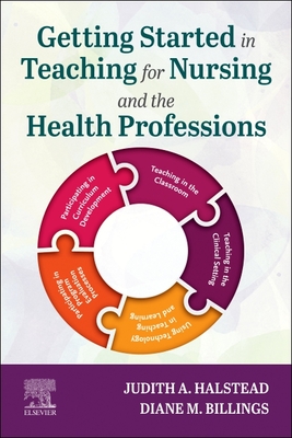 Getting Started in Teaching for Nursing and the Health Professions - Halstead, Judith A, PhD, RN, Faan, and Billings, Diane M, Edd, RN, Faan