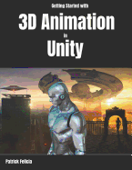 Getting Started with 3D Animation in Unity: Animate and Control Your 3D Characters in Unity in Less Than 60 Minutes.