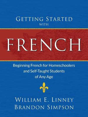 Getting Started with French: Beginning French for Homeschoolers and Self-Taught Students of Any Age - Linney, William Ernest, and Simpson, Brandon