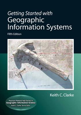 Getting Started with Geographic Information Systems - Clarke, Keith