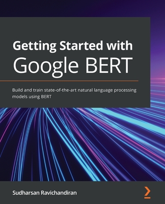 Getting Started with Google BERT: Build and train state-of-the-art natural language processing models using BERT - Ravichandiran, Sudharsan