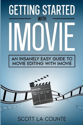 Getting Started with iMovie: An Insanely Easy Guide to Movie Editing With iMovie - La Counte, Scott