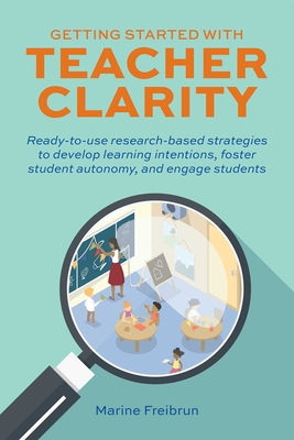 Getting Started with Teacher Clarity: Ready-To-Use Research-Based Strategies to Develop Learning Intentions, Foster Student Autonomy, and Engage Students - Freibrun, Marine