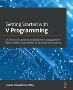 Getting Started with V Programming: An end-to-end guide to adopting the V language from basic variables and modules to advanced concurrency