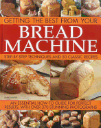 Getting the Best from Your Bread Machine: Step-By-Step Techniques and 50 Classic Recipes