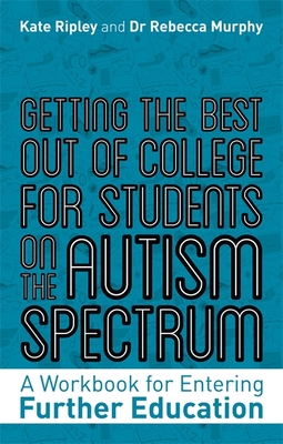 Getting the Best Out of College for Students on the Autism Spectrum: A Workbook for Entering Further Education - Ripley, Kate, and Murphy, Rebecca