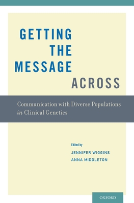 Getting the Message Across: Communication with Diverse Populations in Clinical Genetics - Wiggins, Jennifer (Editor), and Middleton, Anna (Editor)