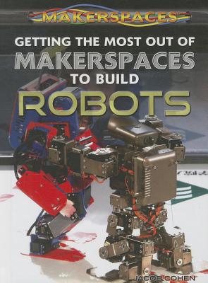 Getting the Most Out of Makerspaces to Build Robots - Cohen, Jacob