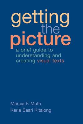 Getting the Picture: A Brief Guide to Understanding and Creating Visual Texts - Muth, Marcia, and Kitalong, Karla Saari