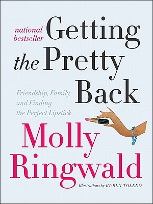 Getting the Pretty Back: Friendship, Family, and Finding the Perfect Lipstick - Ringwald, Molly