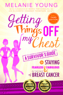 Getting Things Off My Chest: Charge Head on Into the Battle with Breast Cancer, Armed with These Outstanding Survivor's Tips on How to Stay Sane, Focused, and in Charge. Complete with Checklists Geared Toward Streamlining Your New Life, This Book Helps...