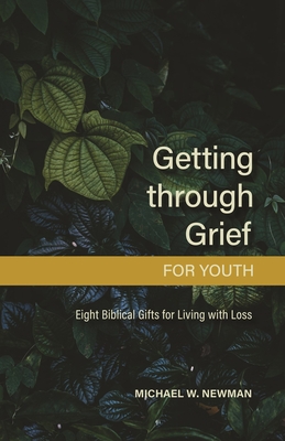 Getting Through Grief for Youth: Eight Biblical Gifts for Living with Loss - Newman, Michael W