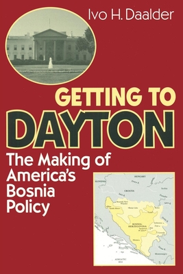 Getting to Dayton: The Making of America's Bosnia Policy - Daalder, Ivo H