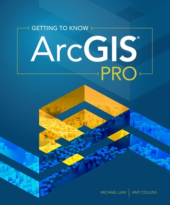 Getting to Know ArcGIS Pro - Law, Michael, and Collins, Amy