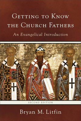 Getting to Know the Church Fathers: An Evangelical Introduction - Litfin, Bryan M