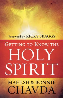 Getting to Know the Holy Spirit - Chavda, Mahesh, and Chavda, Bonnie, and Skaggs, Ricky (Foreword by)