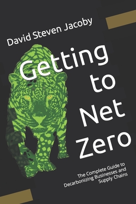 Getting to Net Zero: The Complete Guide to Decarbonizing Businesses and Supply Chains - Quan, Leigh (Editor), and Jacoby, David Steven