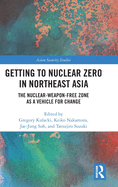 Getting to Nuclear Zero in Northeast Asia: The Nuclear-Weapon-Free Zone as a Vehicle for Change
