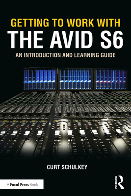 Getting to Work with the Avid S6: An Introduction and Learning Guide - Schulkey, Curt