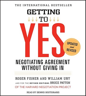 Getting to Yes: How to Negotiate Agreement Without Giving in - Fisher, Roger, and Ury, William, and Boutsikaris, Dennis (Read by)
