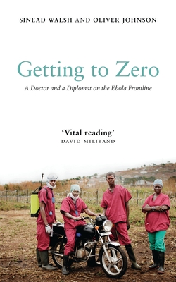 Getting to Zero: A Doctor and a Diplomat on the Ebola Frontline - Walsh, Sinead, and Johnson, Oliver