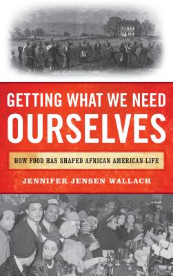 Getting What We Need Ourselves: How Food Has Shaped African American Life - Wallach, Jennifer Jensen