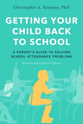 Getting Your Child Back to School: A Parent's Guide to Solving School Attendance Problems, Revised and Updated Edition - Kearney, Christopher A