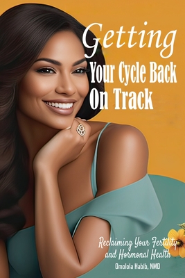 Getting Your Cycle Back On Track: Reclaiming Your Fertility and Hormonal Health - Habib, Omolola