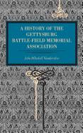 Gettysburg: A History of the Gettysburg Battle-Field Memorial Association with an Account of the Battle Giving Movements, Positions, and Losses of the Commands Engaged