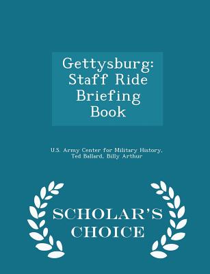 Gettysburg: Staff Ride Briefing Book - Scholar's Choice Edition - U S Army Center for Military History (Creator), and Ballard, Ted, and Arthur, Billy